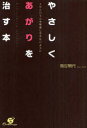 やさしくあがりを治す本 イザというとき緊張しすぎないように[本/雑誌] (単行本・ムック) / 鳥谷朝代/著