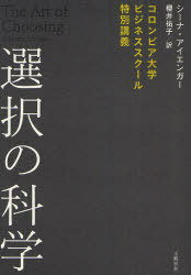 選択の科学 コロンビア大学ビジネススクール特別講義 / 原タイトル:The Art of Choosing (単行本・ムック) / シーナ・アイエンガー/著 櫻井祐子/訳