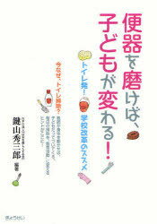 便器を磨けば、子どもが変わる! トイレ発!学校改革のススメ[本/雑誌] (単行本・ムック) / 鍵山秀三郎/..