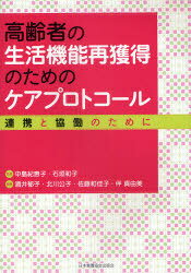 高齢者の生活機能再獲得のためのケアプロトコール 連携と協働のために (単行本・ムック) / 中島紀惠子 石垣和子 酒井郁子 北川公子 佐藤和佳子 伴真由美