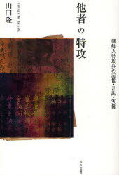 他者の特攻-朝鮮人特攻兵の記憶・言説・実[本/雑誌] (単行本・ムック) / 山口隆/著