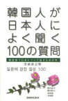 韓国人が日本人によく聞く100の質問[本/雑誌] 韓国語で日本について話すための本 全面改訂 (単行本・ムック) / 増田忠幸/著 柴田郁夫/著 李致雨/著 李和靜/著