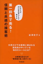 第一印象で売る!信頼と共感の接客術 イメージコンサルタントが教える[本/雑誌] (DO) (単行本・ムック) / 谷澤史子