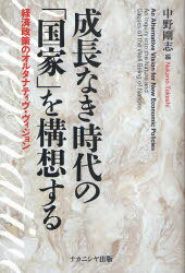 成長なき時代の「国家」を構想する 経済政策のオルタナティヴ・ヴィジョン[本/雑誌] (単行本・ムック) / 中野剛志/編