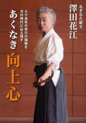 あくなき向上心 七十余年の修行の賜物を次の時代に伝え残す[本/雑誌] (単行本・ムック) / 澤田花江/著