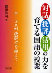 対話・批評・活用の力を育てる国語の授業 PISA型読解力を超えて[本/雑誌] (単行本・ムック) / 鶴田清司