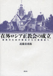 在外ロシア正教会の成立 移民のための教会[本/雑誌] (単行本・ムック) / 近藤喜重郎/著