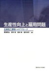 生産性向上と雇用問題 生産性三原則へのア[本/雑誌] 関西生産性本部委託研究成果 (単行本・ムック) / 梶浦昭友/編著 西村智/編著 根岸紳/編著 福井幸男/編著