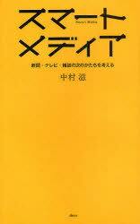 スマートメディア 新聞・テレビ・雑誌の次のかたちを考える[本/雑誌] (単行本・ムック) / 中村滋/著