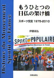 もうひとつの日仏の架け橋[本/雑誌] スポーツ交流 1975-2010 (単行本・ムック) / 伊藤高弘/著
