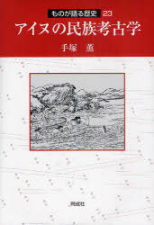 アイヌの民族考古学[本/雑誌] (ものが語る歴史) (単行本・ムック) / 手塚薫