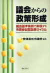 議会からの政策形成 議会基本条例で実現する市民参加型政策サイクル[本/雑誌] (単行本・ムック) / 会津若松市議会/編集