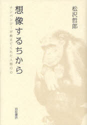 想像するちから チンパンジーが教えてくれた人間の心[本/雑誌] (単行本・ムック) / 松沢哲郎 1