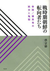 戦時期朝鮮の転向者たち 帝国/植民地の統合と亀裂[本/雑誌] (単行本・ムック) / 洪宗郁