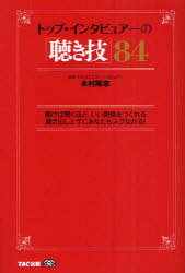 トップ・インタビュアーの「聴き技」84 聞けば聞くほど、いい関係をつくれる聞き出し上手にあなたもスグなれる! (単行本・ムック) / 木村隆志