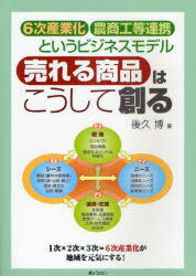 売れる商品はこうして創る 6次産業化・農商工等連携というビジネスモデル[本/雑誌] (単行本・ムック) / 後久博