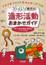 3・4・5歳児の造形活動おまかせガイド 実習にも便利な季節別・難易度別アイデア100 ドキドキワクワクでみんなくぎづけ![本/雑誌] (単行本・ムック) / 淺野卓司/編著 江村和彦/著 高田吉朗/著 田端智美/著 藤田雅也/著