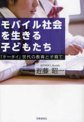 モバイル社会を生きる子どもたち 「ケータイ」世代の教育と子育て[本/雑誌] (単行本・ムック) / 近藤昭一/著