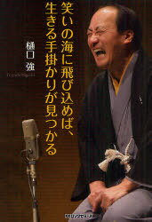 笑いの海に飛び込めば、生きる手掛かりが見つかる[本/雑誌] (単行本・ムック) / 樋口強/著