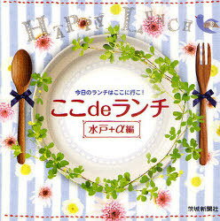 ここdeランチ[本/雑誌] 水戸+α編 (単行本・ムック) / 茨城新聞社出版部/企画・編集 ふじ工房/企画・編集