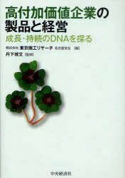 高付加価値企業の製品と経営 成長・持続のDNAを探る[本/雑誌] (単行本・ムック) / 東京商工リサーチ名古屋支社/編 丹下博文/監修