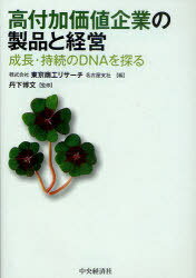 高付加価値企業の製品と経営 成長・持続のDNAを探る (単行本・ムック) / 東京商工リサーチ名古屋支社/編 丹下博文/監修