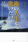 俺の人生を歌いたい 鳶一代・我が半生のものがたり[本/雑誌] (単行本・ムック) / 坂野房夫/著