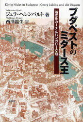 ブダペストのミダース王 若きルカーチとハンガリー文壇 / 原タイトル:Konig Midas in Budapest[本/雑誌] (単行本・ムック) / ジュラ・ヘレンバルト 西澤龍生