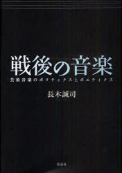 戦後の音楽 芸術音楽のポリティクスとポエティクス[本/雑誌] (単行本・ムック) / 長木誠司/著