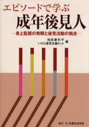 エピソードで学ぶ成年後見人 身上監護の実際と後見活動の視点[本/雑誌] (単行本・ムック) / 池田惠利子/編 いけだ後見支援ネット/編