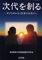 次代を創る 学びを深め合う授業の実現から[本/雑誌] (単行本・ムック) / 愛知教育大学附属岡崎中学校