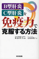 B型肝炎・C型肝炎を免疫力で克服する方法[本/雑誌] (単行本・ムック) / 阿部博幸/監修 石川真理子/著