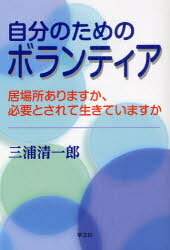 自分のためのボランティア 居場所ありますか、必要とされて生きていますか[本/雑誌] (単行本・ムック) / 三浦清一郎/著
