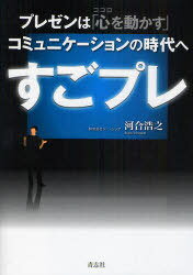 すごプレ プレゼンは「心を動かす」コミュニケーションの時代へ[本/雑誌] (単行本・ムック) / 河合浩之..