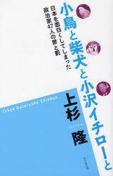 小鳥と柴犬と小沢イチローと 日本を面白くしてしまった政治家47人の罪と罰[本/雑誌] (単行本・ムック) ..