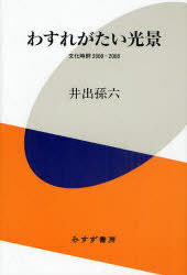 わすれがたい光景 文化時評2000-2008[本/雑誌] (単行本・ムック) / 井出孫六/〔著〕