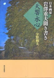 日本画家岩澤重夫聞き書き 天響水心[本/雑誌] (単行本・ムック) / 宇野 和夫 著