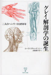 グレイ解剖学の誕生 二人のヘンリーの1858年[本/雑誌] (単行本・ムック) / ルース・リチャードソン/著 矢野真千子/訳