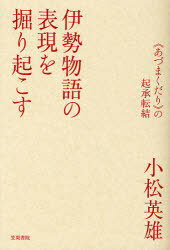 伊勢物語の表現を掘り起こす ＜あづまくだり＞の起承転結[本/雑誌] (単行本・ムック) / 小松英雄/著