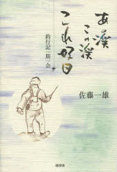 あの渓この渓これ好日 釣行記一期一会[本/雑誌] (単行本・ムック) / 佐藤一雄/著