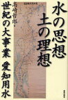 水の思想土の理想 世紀の大事業愛知用水[本/雑誌] (単行本・ムック) / 高崎哲郎/著