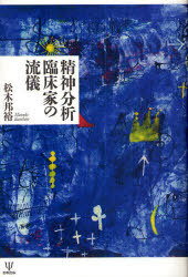 精神分析臨床家の流儀[本/雑誌] (単行本・ムック) / 松木邦裕/著