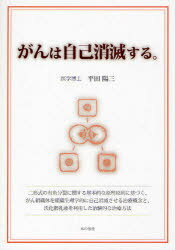 がんは自己消滅する。 二形式の有糸分裂に関する基本的な原理原則に基づく、がん組織体を組織生理学的に自己消滅させる治療概念と、沃化脂乳液を利用した治験的な治療方法[本/雑誌] (単行本・ムック) / 平田陽三/著