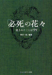 「必死」の花々 遺されたことば99[本/雑誌] (単行本・ムック) / 野沢一馬/編著