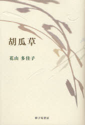 胡瓜草 花山多佳子歌集[本/雑誌] (塔21世紀叢書 第185篇) (単行本・ムック) / 花山多佳子/著