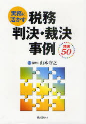 実務に活かす税務判決・裁決事例精選50[本/雑誌] (単行本・ムック) / 山本守之/監修