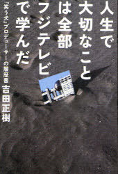 人生で大切なことは全部フジテレビで学んだ 『笑う犬』プロデューサーの履歴書[本/雑誌] (単行本・ムック) / 吉田正樹/著