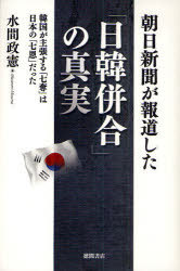 朝日新聞が報道した「日韓併合」の真実 韓国が主張する「七奪」は日本の「七恩」だった (単行本・ムック) / 水間政憲