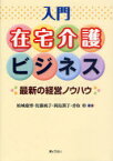 入門在宅介護ビジネス 最新の経営ノウハウ[本/雑誌] (単行本・ムック) / 結城康博/編著 佐藤純子/編著 岡島潤子/編著 香取幹/編著