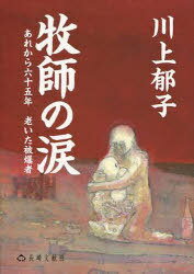 牧師の涙 あれから六十五年老いた被爆者[本/雑誌] (単行本・ムック) / 川上郁子/著